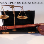 Section 498A IPC/ 85 BNS : Shield or Sword