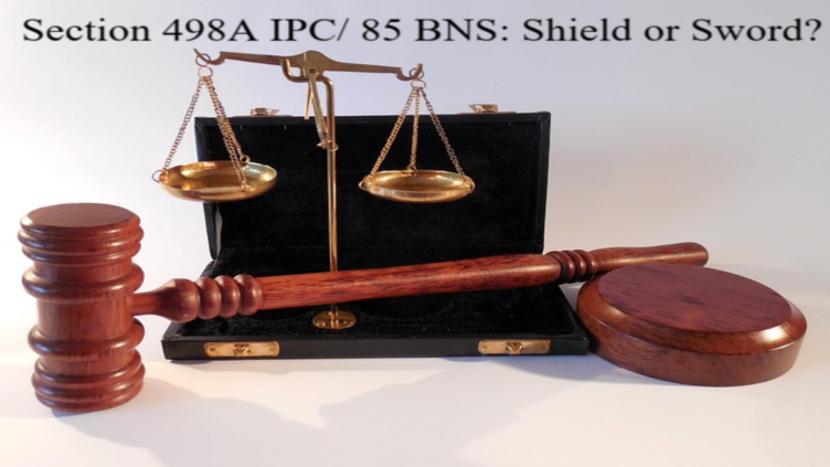 Section 498A IPC/ 85 BNS : Shield or Sword
